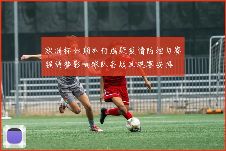 欧洲杯如期举行成疑疫情防控与赛程调整影响球队备战及观赛安排