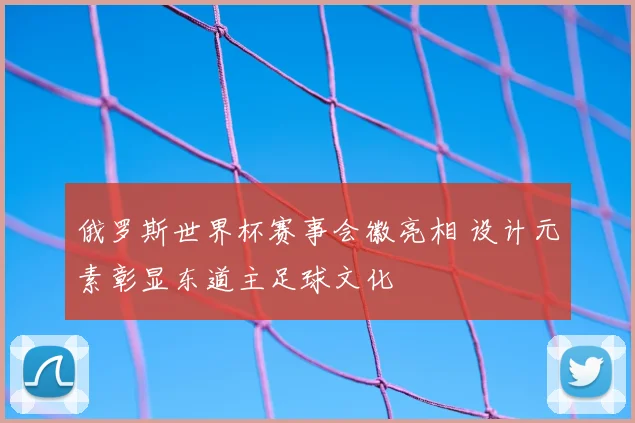 俄罗斯世界杯赛事会徽亮相 设计元素彰显东道主足球文化