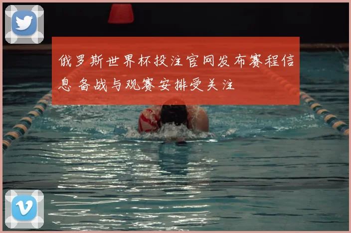 俄罗斯世界杯投注官网发布赛程信息 备战与观赛安排受关注