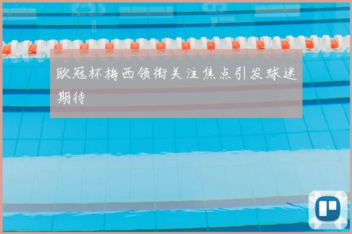 欧冠杯梅西领衔关注焦点引发球迷期待