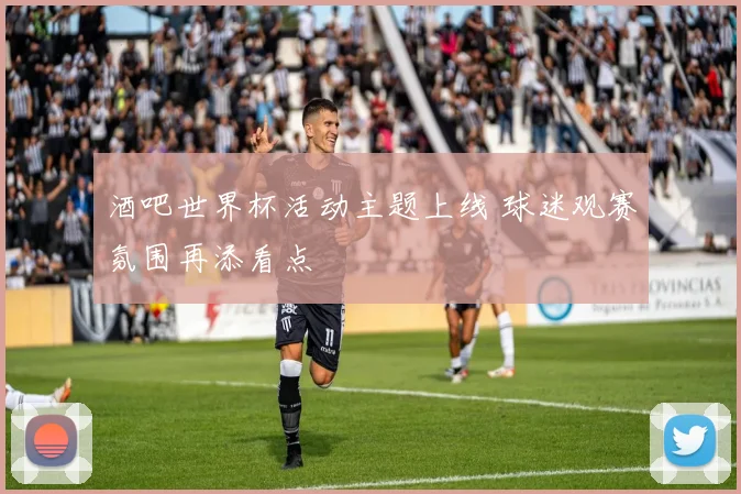 酒吧世界杯活动主题上线 球迷观赛氛围再添看点