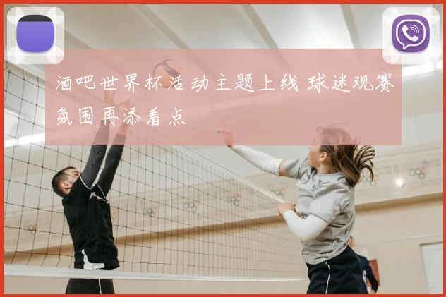 酒吧世界杯活动主题上线 球迷观赛氛围再添看点