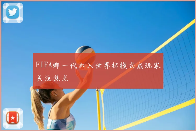 FIFA哪一代加入世界杯模式成玩家关注焦点