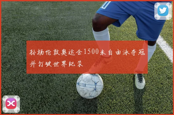 孙杨伦敦奥运会1500米自由泳夺冠并打破世界纪录