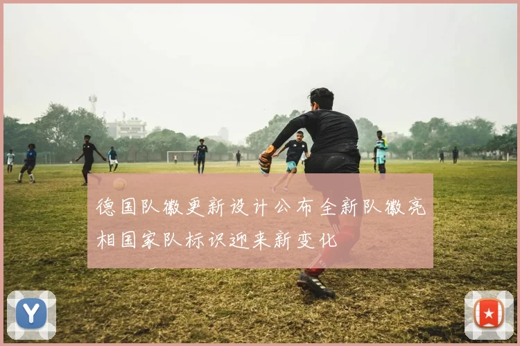 德国队徽更新设计公布全新队徽亮相国家队标识迎来新变化