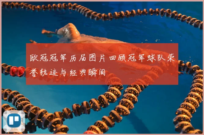 欧冠冠军历届图片回顾冠军球队荣誉轨迹与经典瞬间