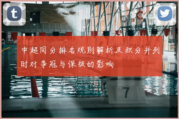 中超同分排名规则解析及积分并列时对争冠与保级的影响