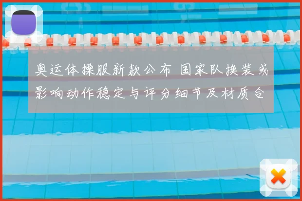 奥运体操服新款公布 国家队换装或影响动作稳定与评分细节及材质合规