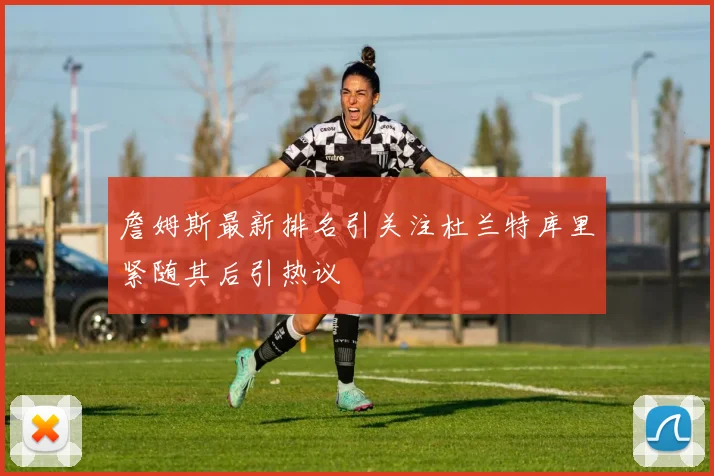 詹姆斯最新排名引关注杜兰特库里紧随其后引热议