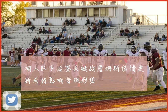 湖人队季后赛关键战詹姆斯伤情更新或将影响晋级形势