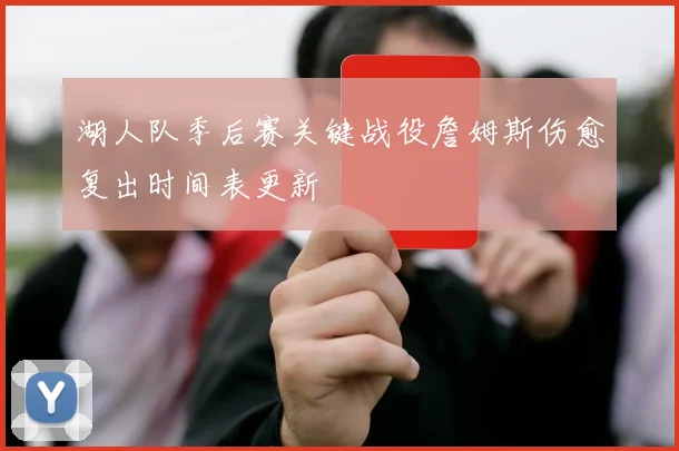 湖人队季后赛关键战役詹姆斯伤愈复出时间表更新