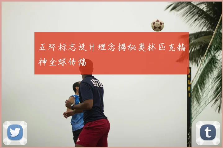 五环标志设计理念揭秘奥林匹克精神全球传播