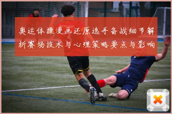 奥运体操漫画还原选手备战细节解析赛场技术与心理策略要点与影响