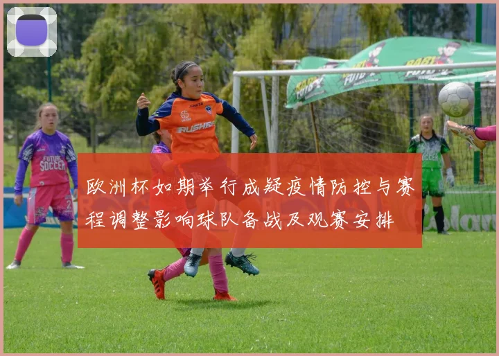 欧洲杯如期举行成疑疫情防控与赛程调整影响球队备战及观赛安排