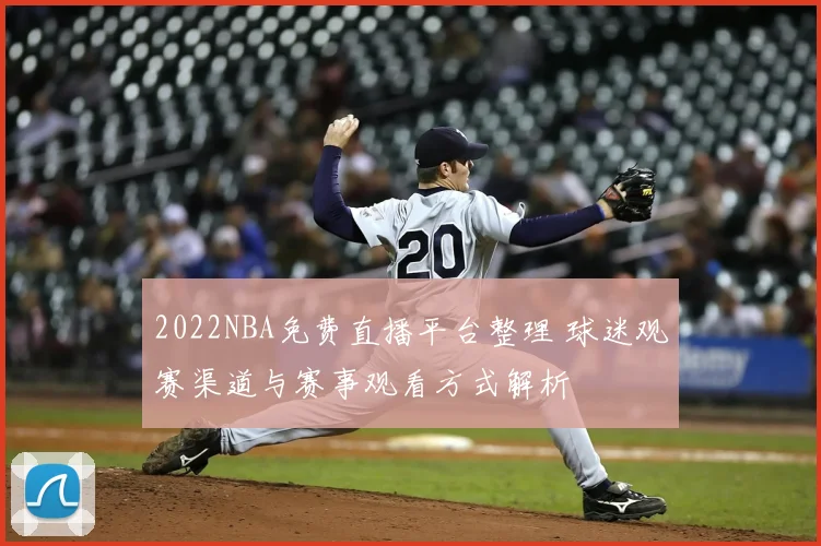 2022NBA免费直播平台整理 球迷观赛渠道与赛事观看方式解析