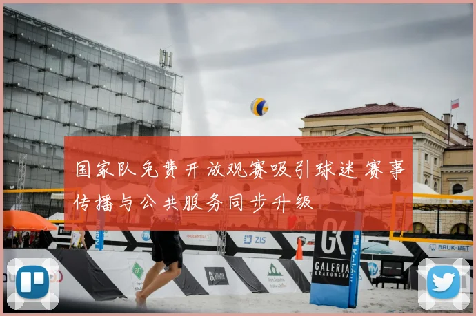 国家队免费开放观赛吸引球迷 赛事传播与公共服务同步升级