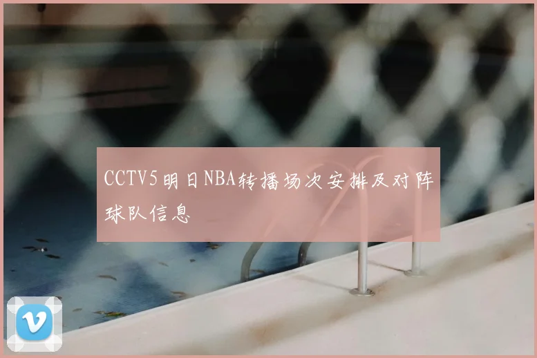 CCTV5明日NBA转播场次安排及对阵球队信息