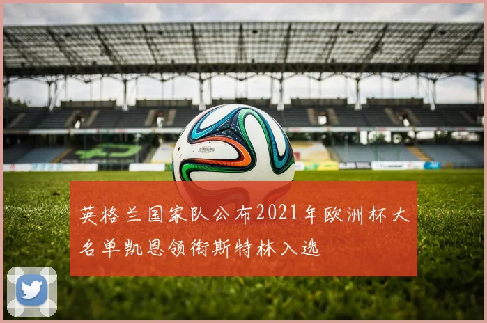 英格兰国家队公布2021年欧洲杯大名单凯恩领衔斯特林入选