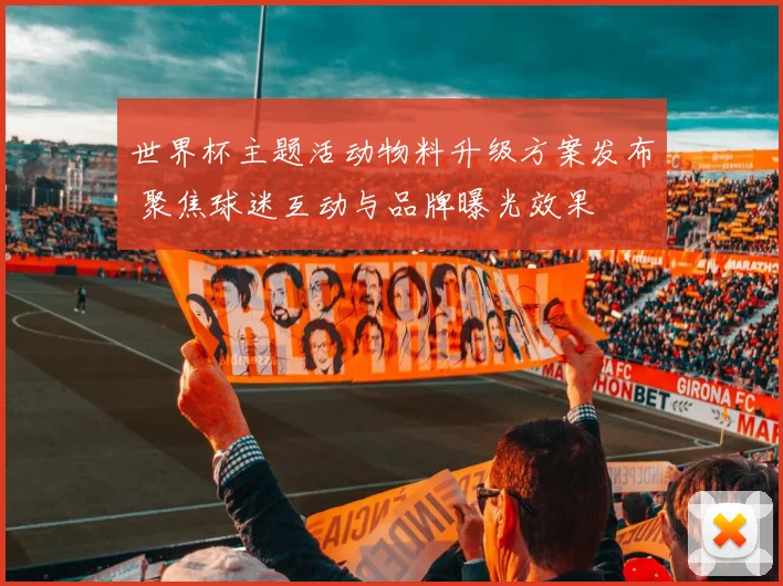 世界杯主题活动物料升级方案发布 聚焦球迷互动与品牌曝光效果